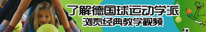 免费性感白嫩插逼视频了解德国球运动学派，浏览经典教学视频。